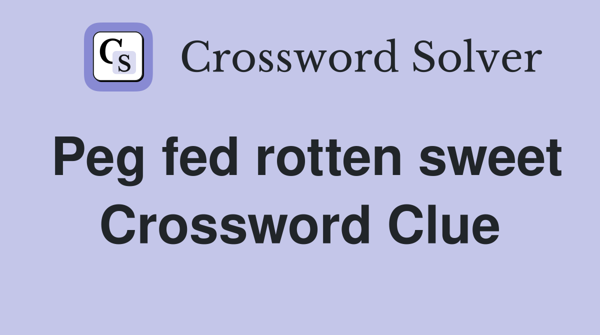 Peg fed rotten sweet Crossword Clue