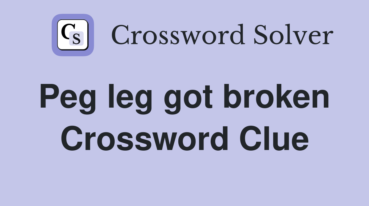 Peg leg got broken  Crossword Clue