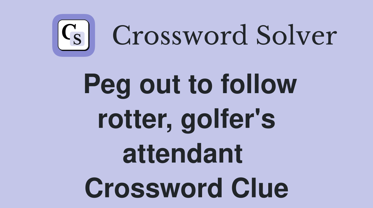 Peg out to follow rotter, golfer's attendant  Crossword Clue