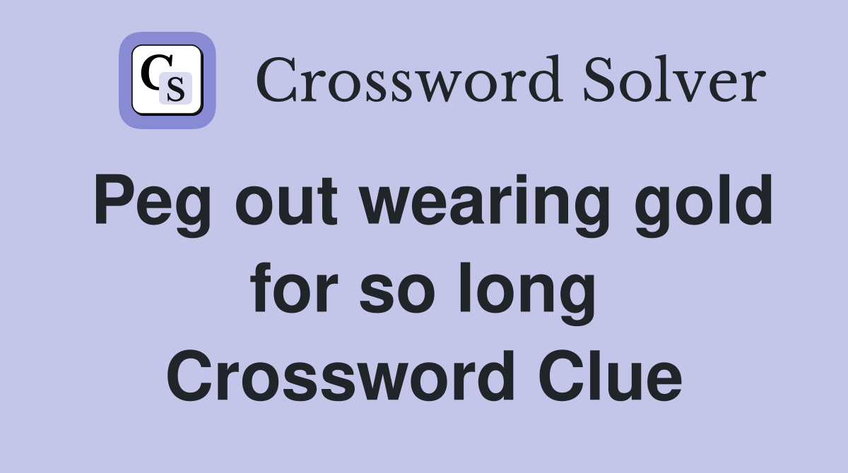 Peg out wearing gold for so long Crossword Clue