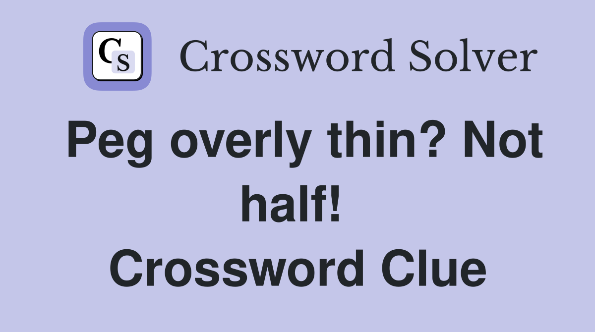 Peg overly thin? Not half!  Crossword Clue