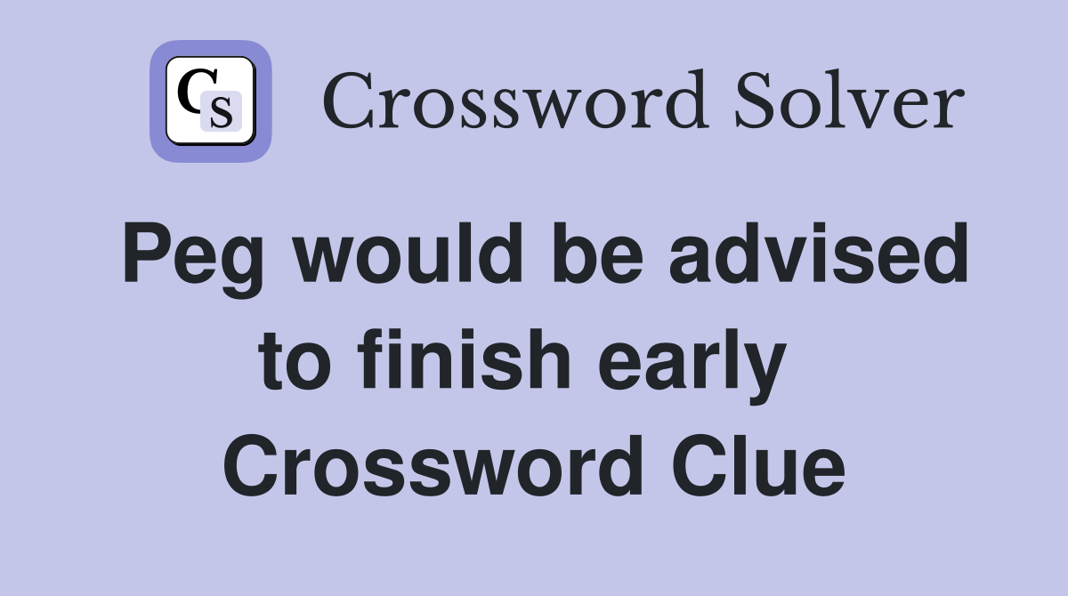 Peg would be advised to finish early  Crossword Clue