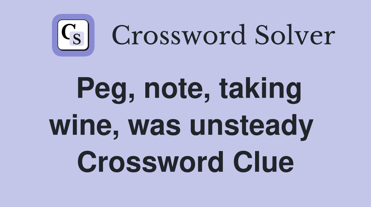 Peg, note, taking wine, was unsteady  Crossword Clue