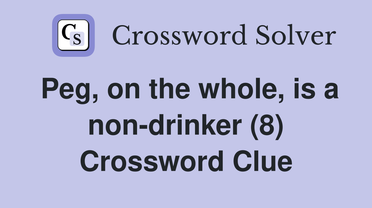 Peg, on the whole, is a non-drinker (8) Crossword Clue