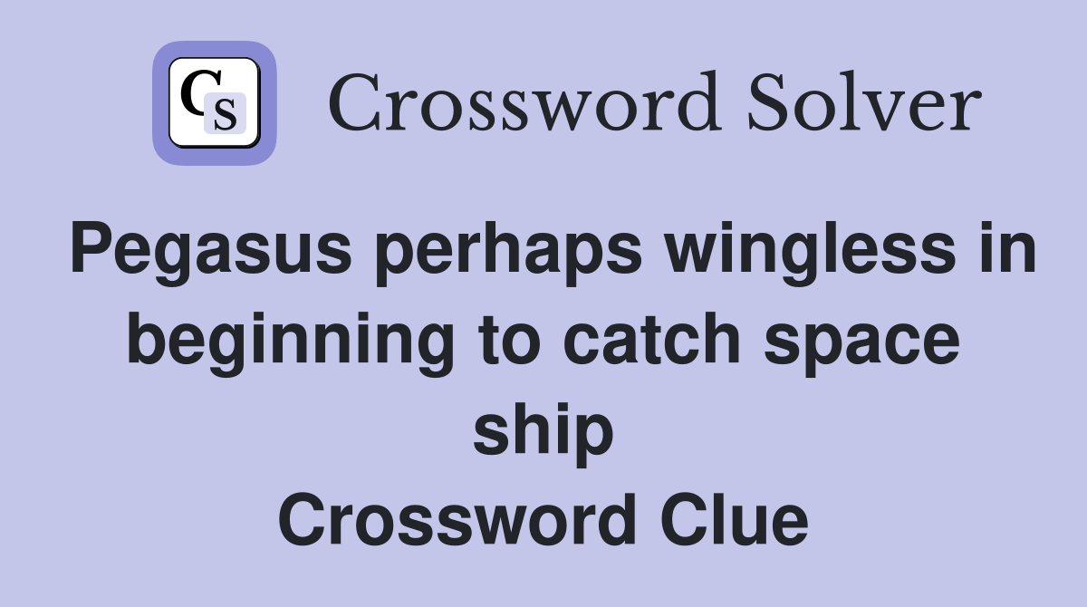 Pegasus perhaps wingless in beginning to catch space ship Crossword Clue
