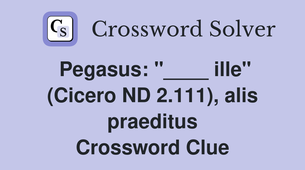 Pegasus: "____ ille" (Cicero ND 2.111), alis praeditus Crossword Clue