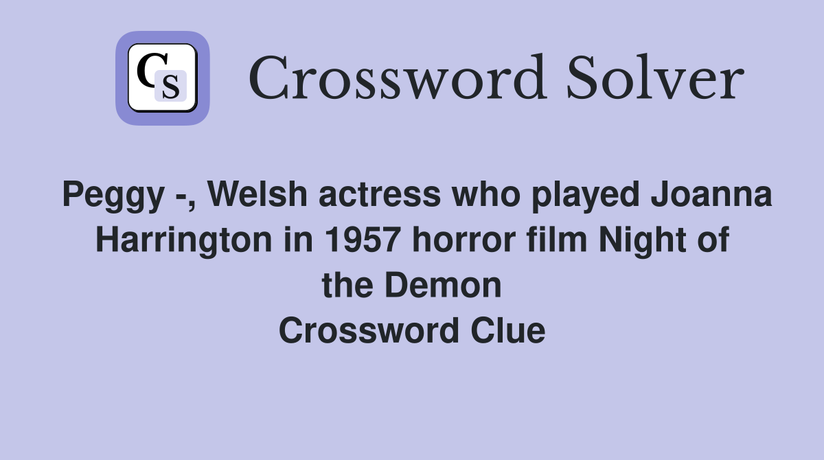 Peggy -, Welsh actress who played Joanna Harrington in 1957 horror film Night of the Demon Crossword Clue