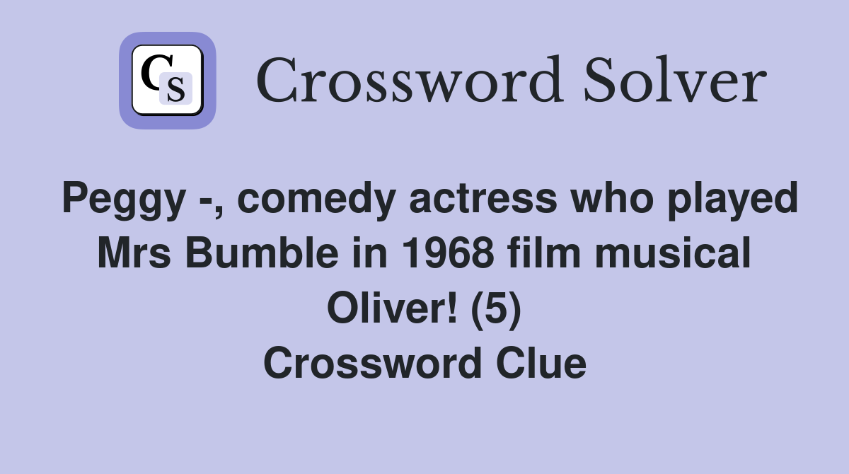 Peggy -, comedy actress who played Mrs Bumble in 1968 film musical Oliver! (5) Crossword Clue