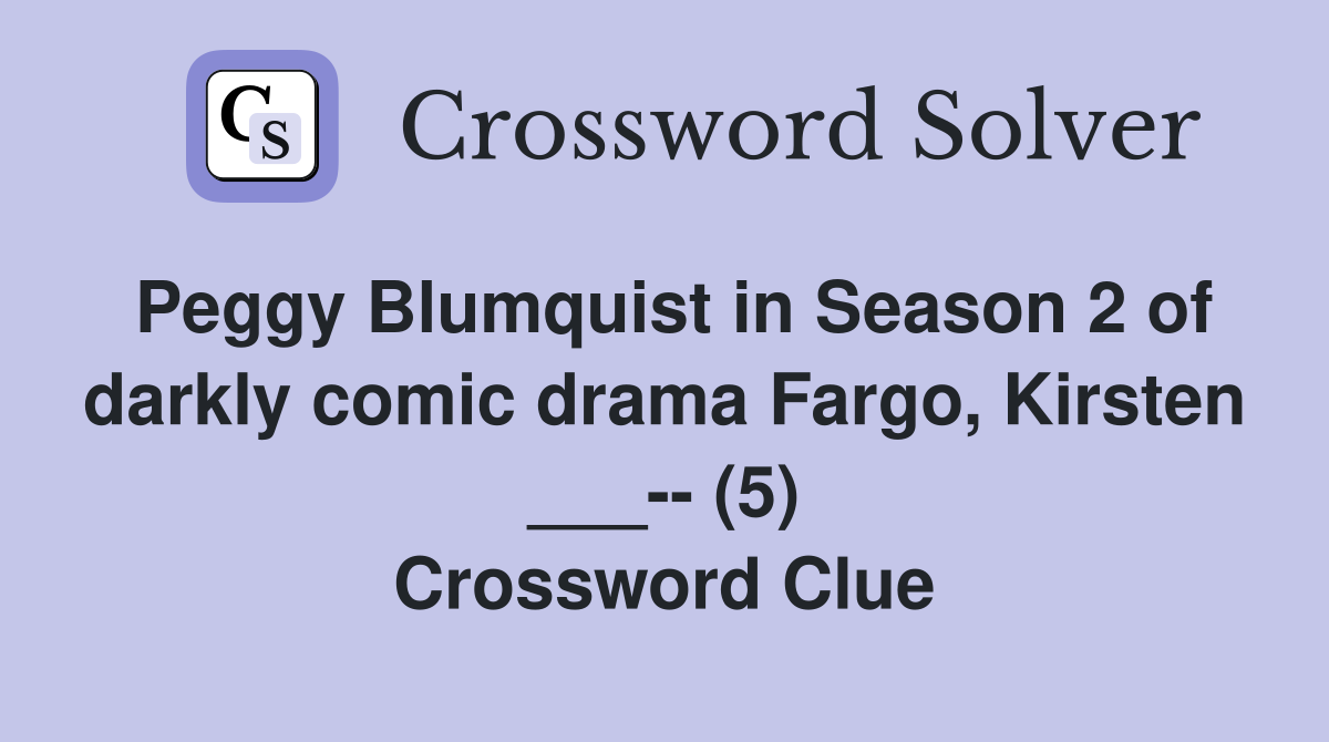Peggy Blumquist in Season 2 of darkly comic drama Fargo, Kirsten ___-- (5) Crossword Clue