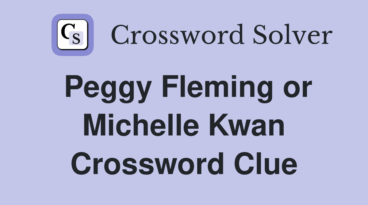 Peggy Fleming or Michelle Kwan Crossword Clue