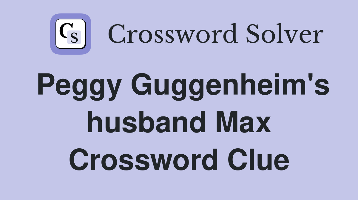 Peggy Guggenheim's husband Max Crossword Clue