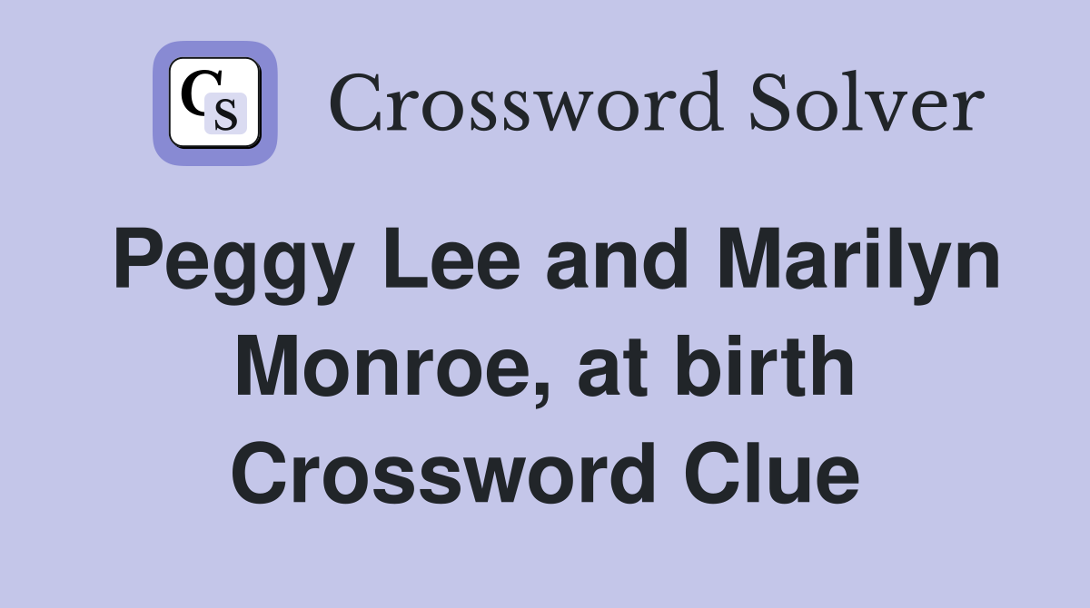 Peggy Lee and Marilyn Monroe, at birth Crossword Clue
