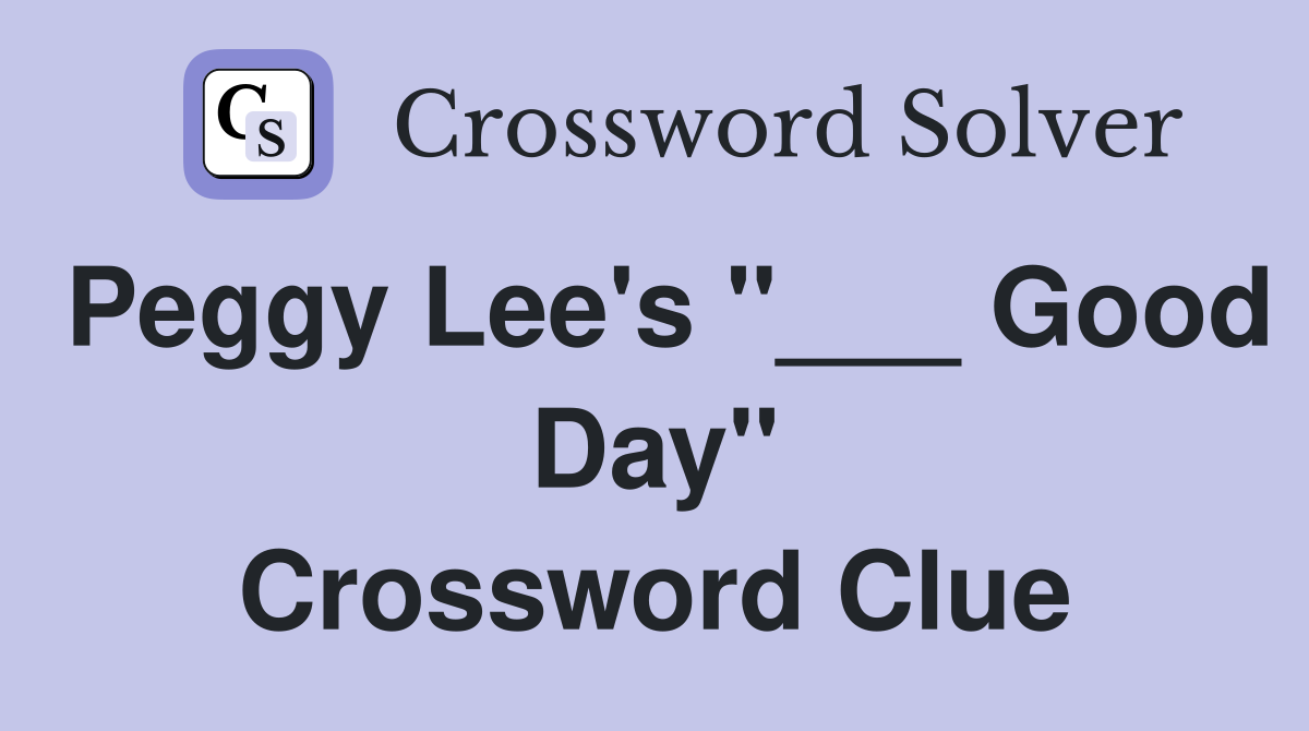 Peggy Lee's "___ Good Day" Crossword Clue