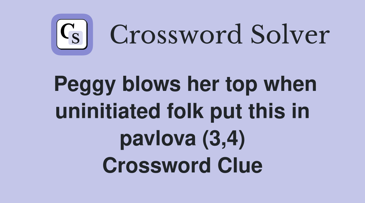 Peggy blows her top when uninitiated folk put this in pavlova (3,4) Crossword Clue