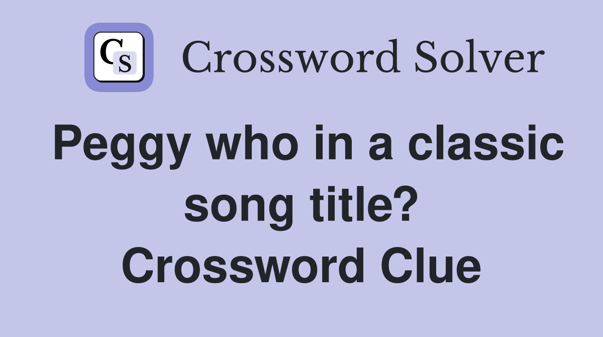 Peggy who in a classic song title? Crossword Clue