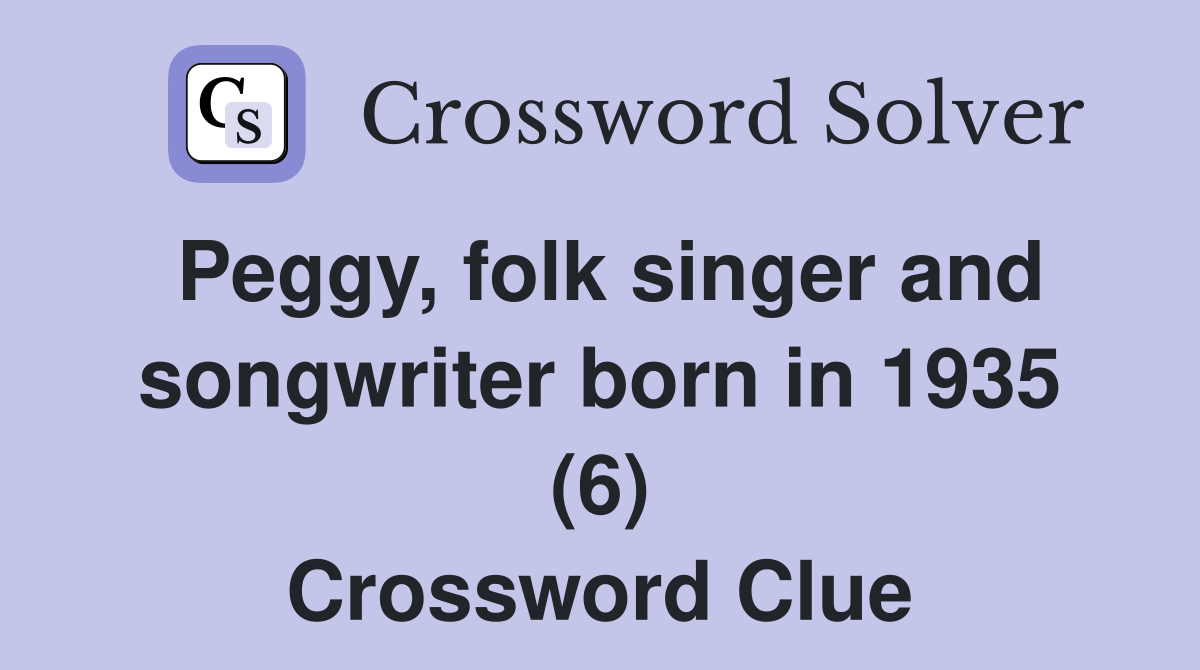 Peggy, folk singer and songwriter born in 1935 (6) Crossword Clue