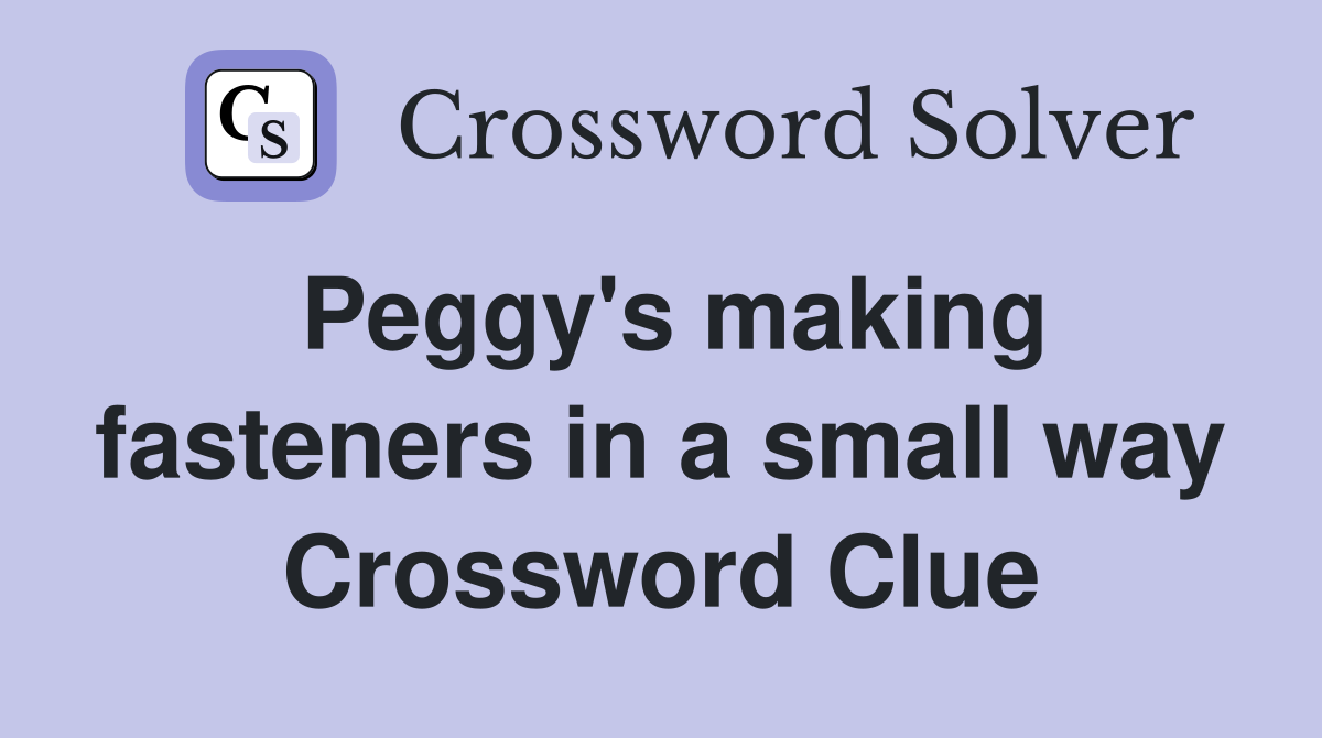 Peggy's making fasteners in a small way Crossword Clue