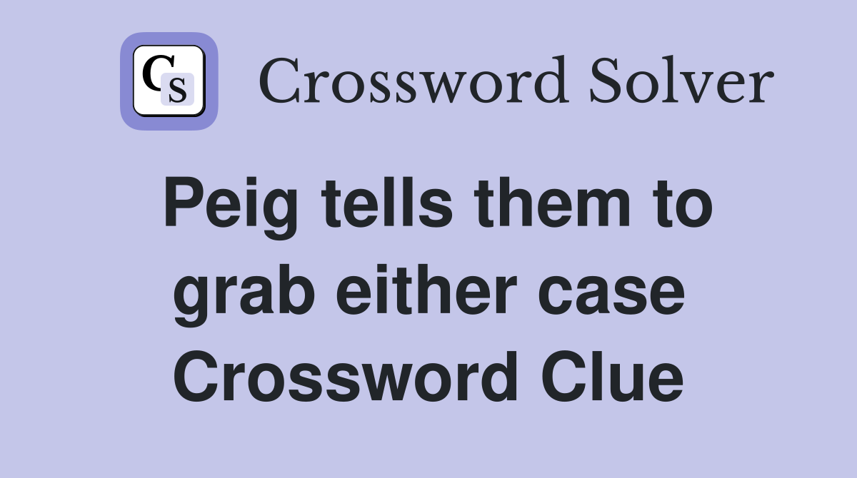 Peig tells them to grab either case Crossword Clue