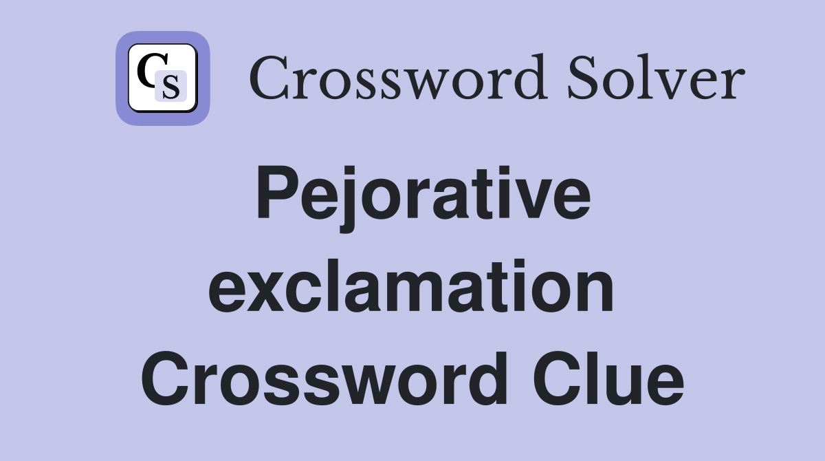 Pejorative exclamation Crossword Clue