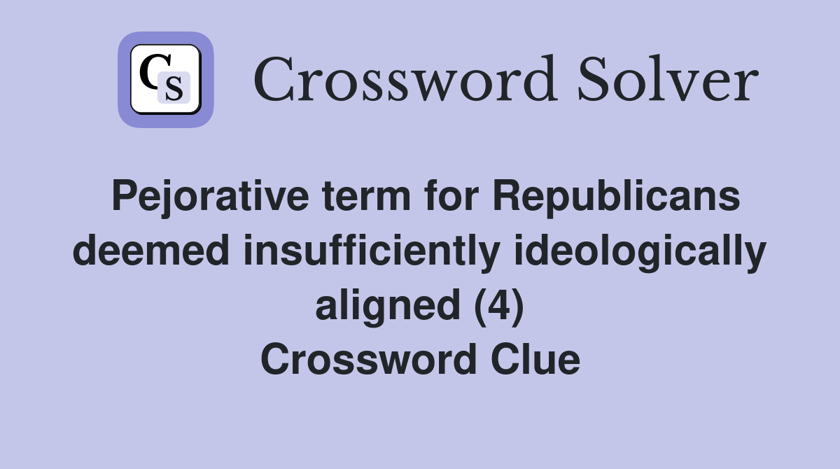 Pejorative term for Republicans deemed insufficiently ideologically aligned (4) Crossword Clue