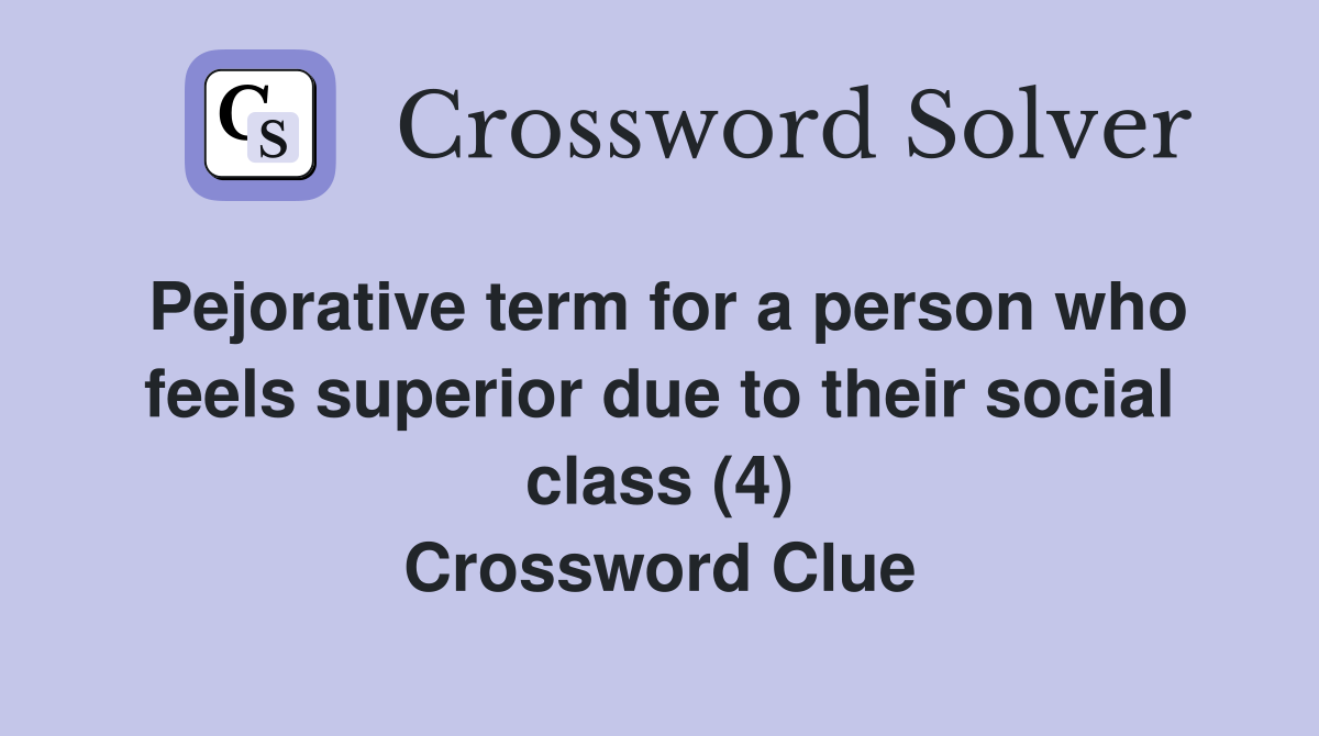 Pejorative term for a person who feels superior due to their social class (4) Crossword Clue