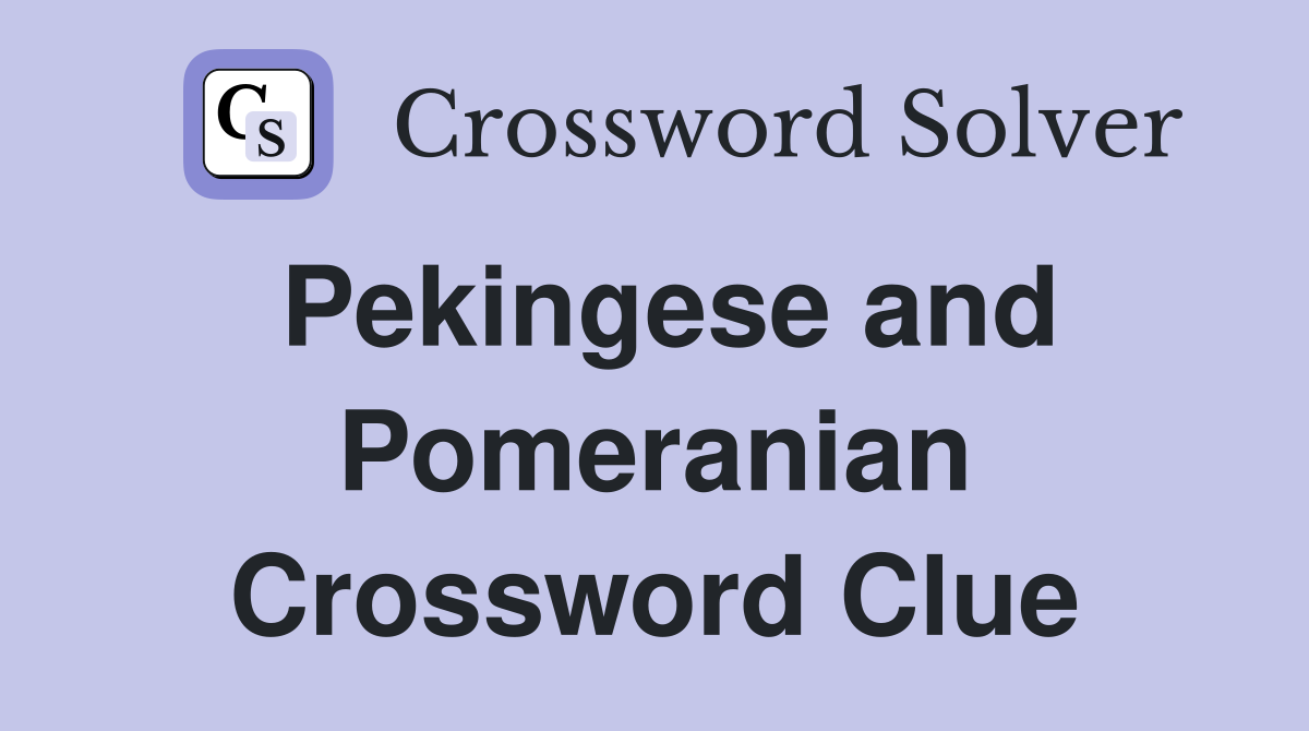 Pekingese and Pomeranian Crossword Clue