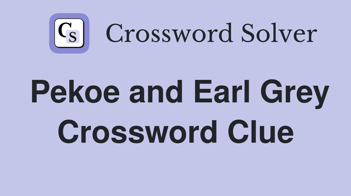 Pekoe and Earl Grey Crossword Clue