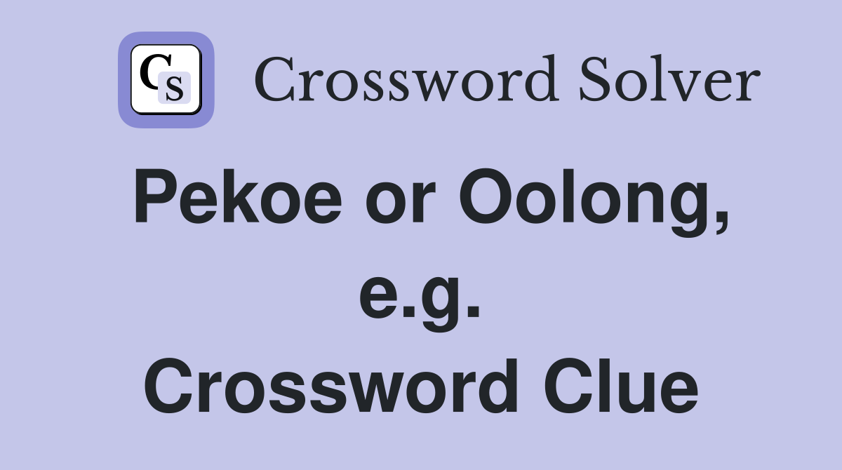 Pekoe or Oolong, e.g. Crossword Clue