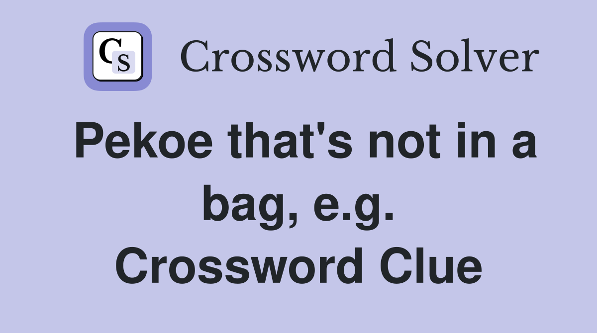 Pekoe that's not in a bag, e.g. Crossword Clue