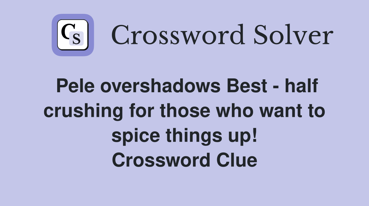 Pele overshadows Best - half crushing for those who want to spice things up! Crossword Clue