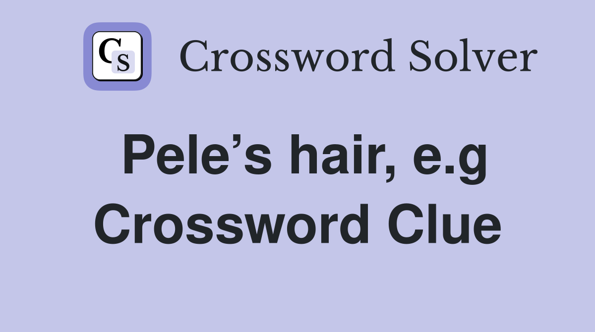 Pele’s hair, e.g Crossword Clue