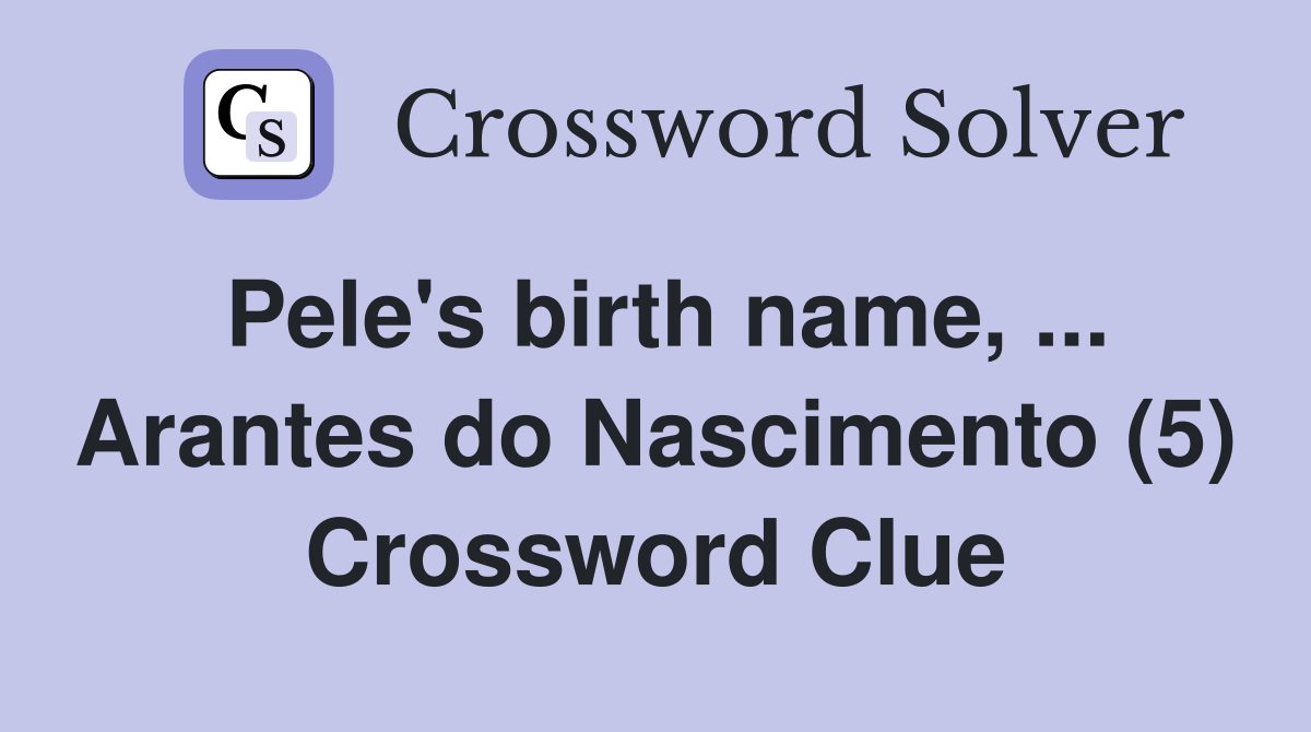 Pele's birth name, ... Arantes do Nascimento (5) Crossword Clue