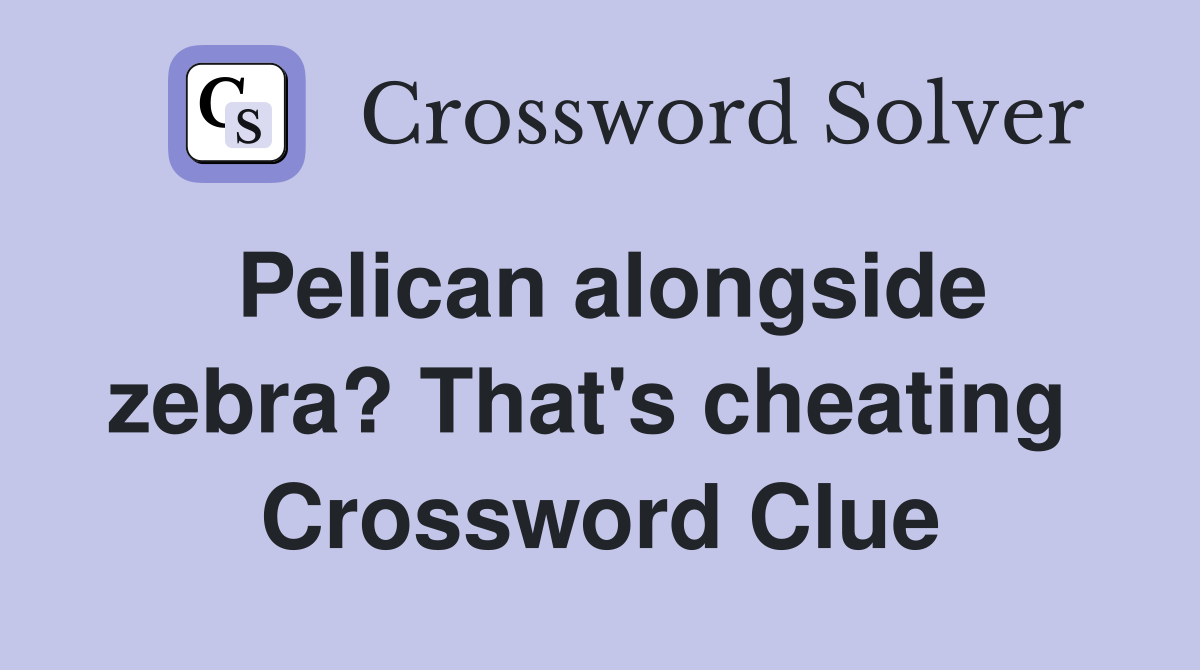 Pelican alongside zebra? That's cheating  Crossword Clue