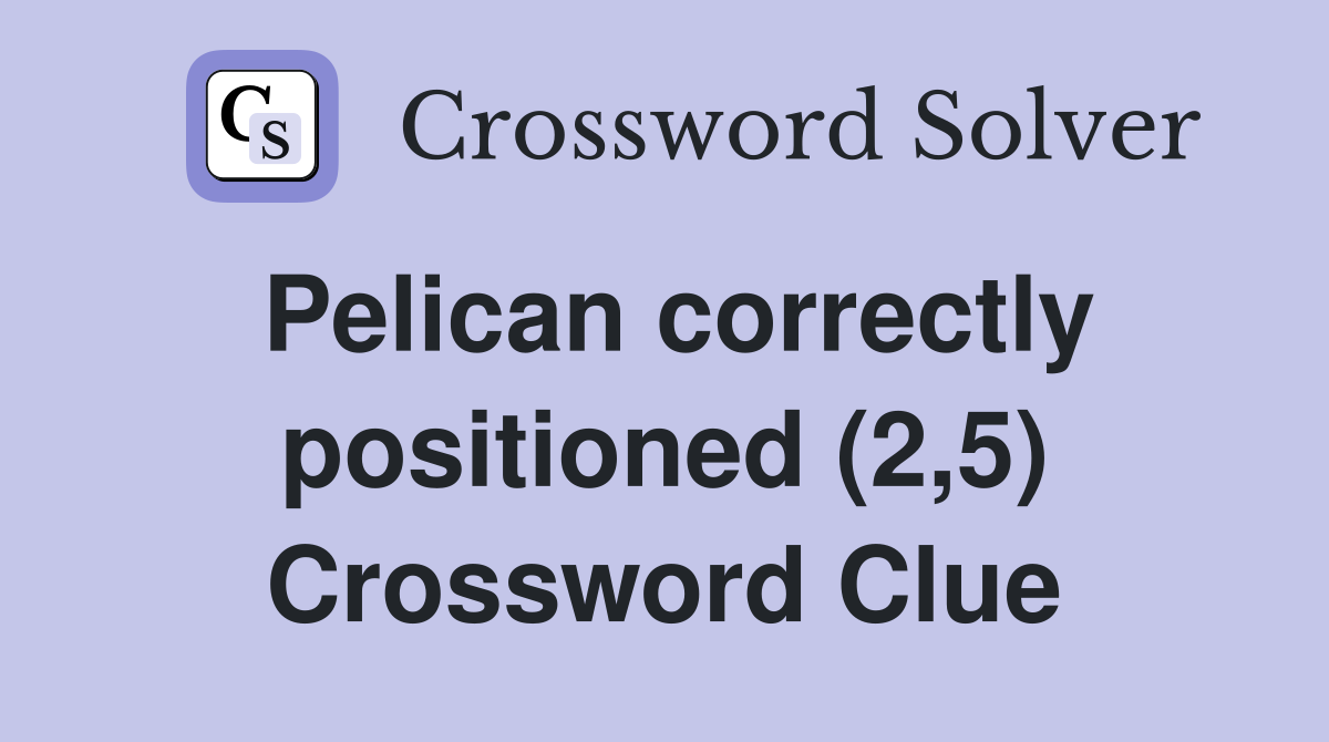 Pelican correctly positioned (2,5) Crossword Clue