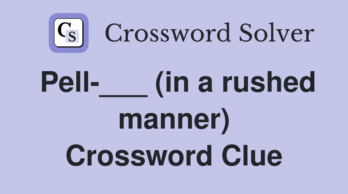 Pell-___ (in a rushed manner) Crossword Clue