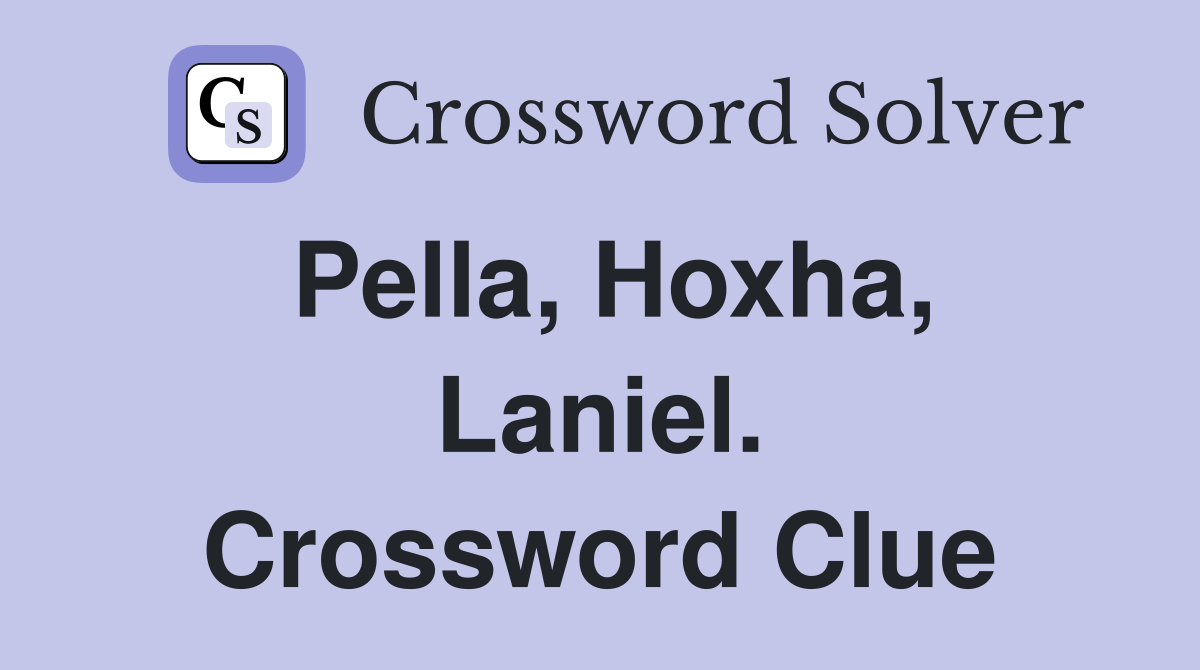 Pella, Hoxha, Laniel. Crossword Clue