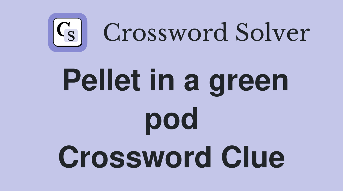 Pellet in a green pod Crossword Clue