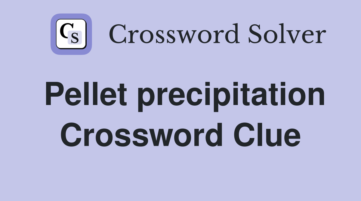 Pellet precipitation Crossword Clue