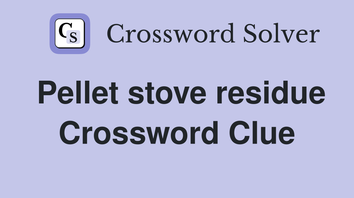 Pellet stove residue Crossword Clue