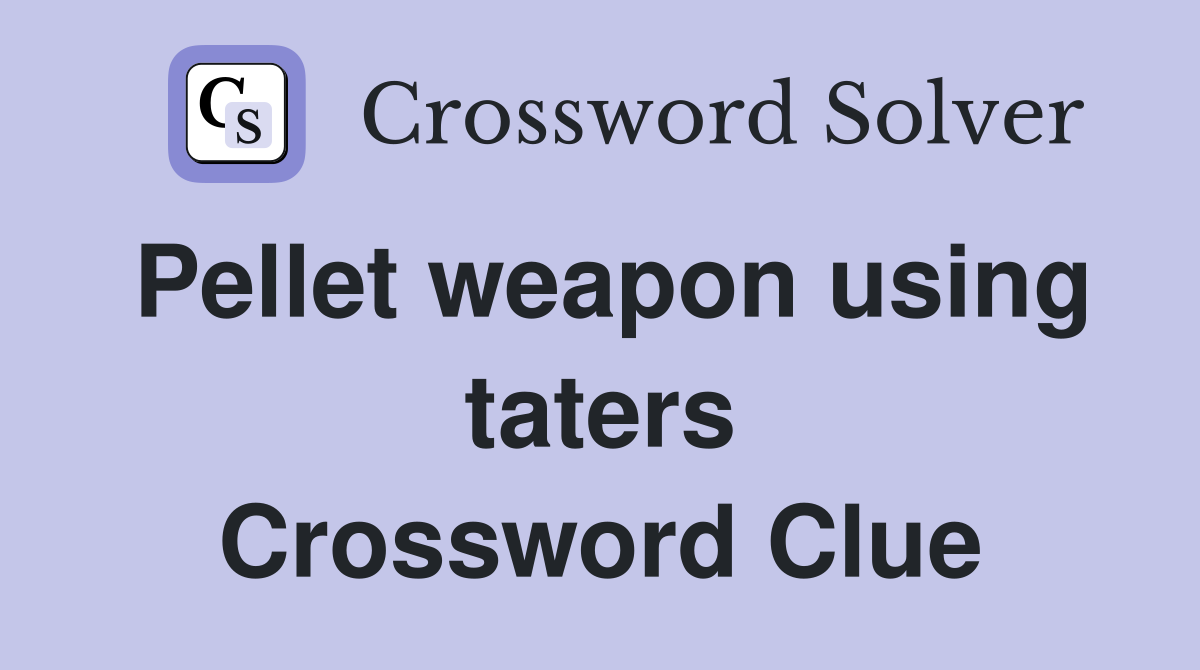 Pellet weapon using taters Crossword Clue