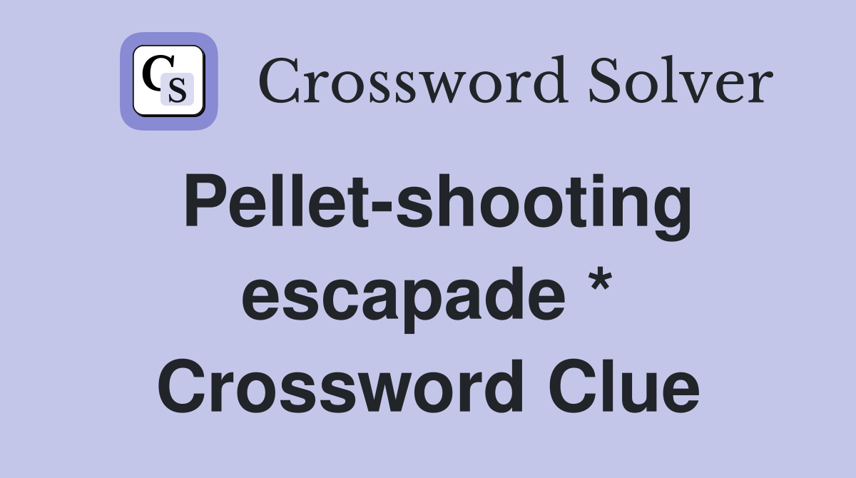 Pellet-shooting escapade * Crossword Clue