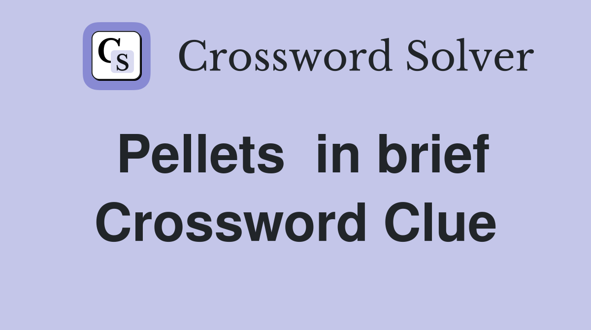 Pellets  in brief Crossword Clue