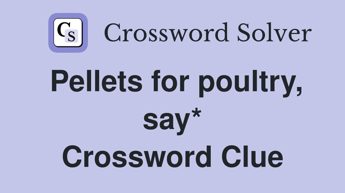 Pellets for poultry, say* Crossword Clue