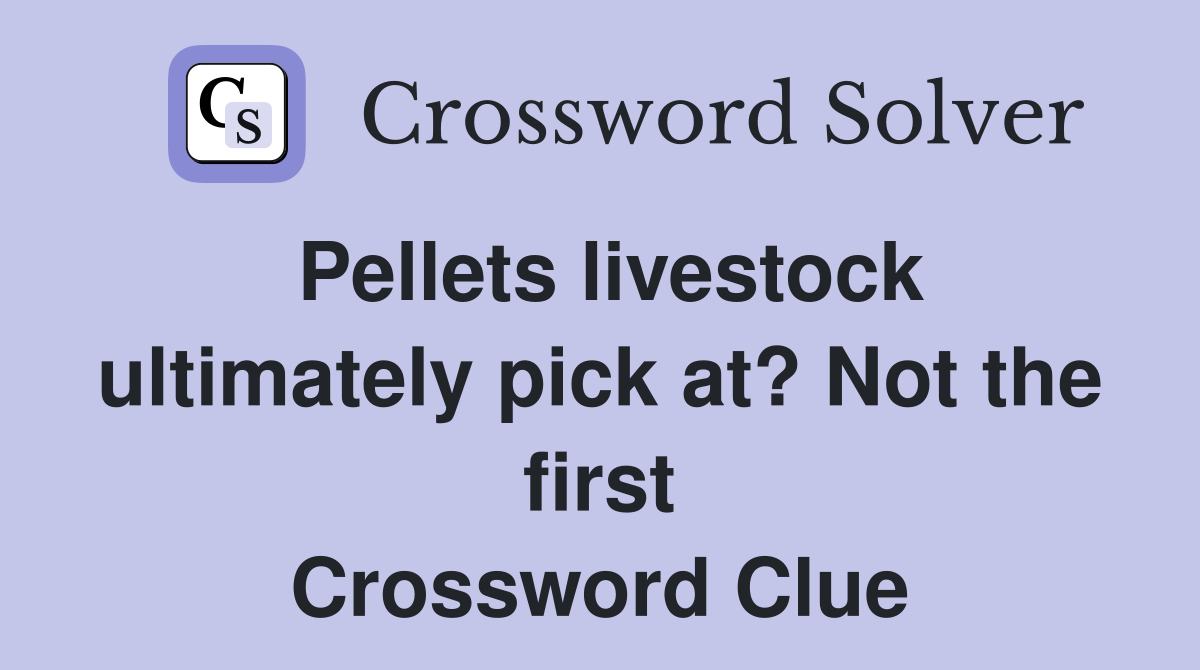 Pellets livestock ultimately pick at? Not the first Crossword Clue