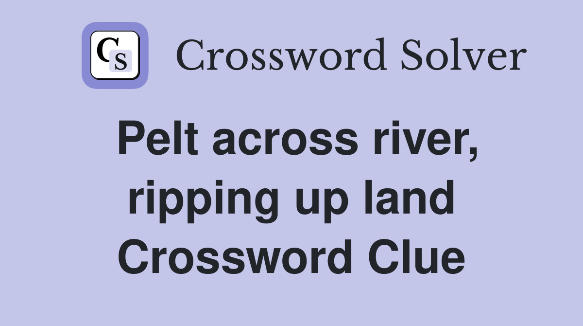 Pelt across river, ripping up land Crossword Clue