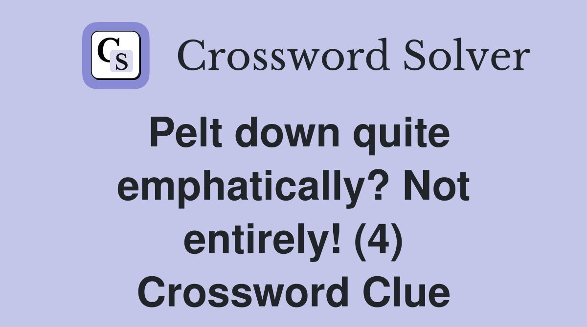 Pelt down quite emphatically? Not entirely! (4) Crossword Clue