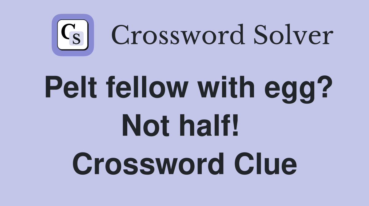 Pelt fellow with egg? Not half!  Crossword Clue