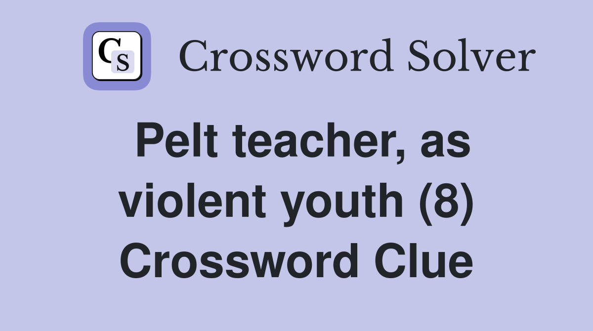 Pelt teacher, as violent youth (8) Crossword Clue