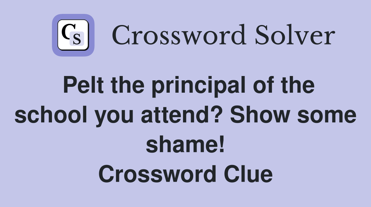 Pelt the principal of the school you attend? Show some shame! Crossword Clue