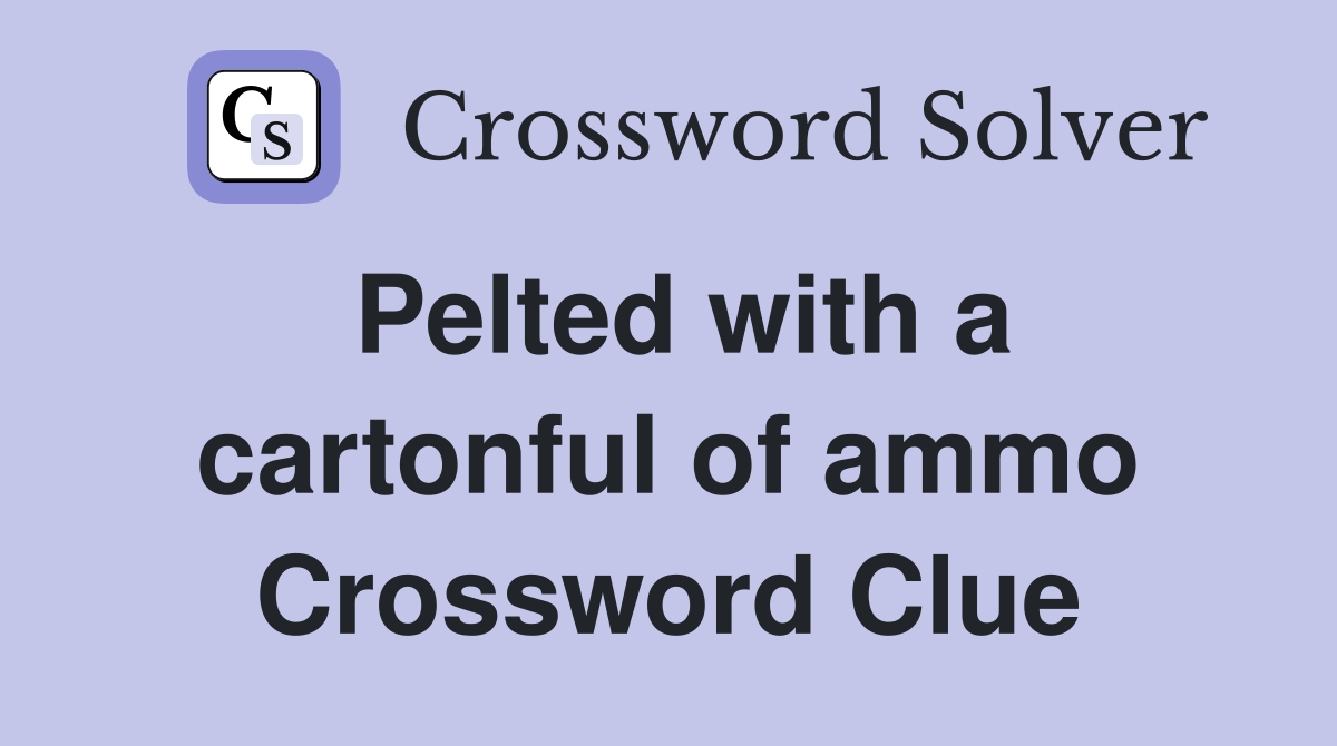 Pelted with a cartonful of ammo Crossword Clue